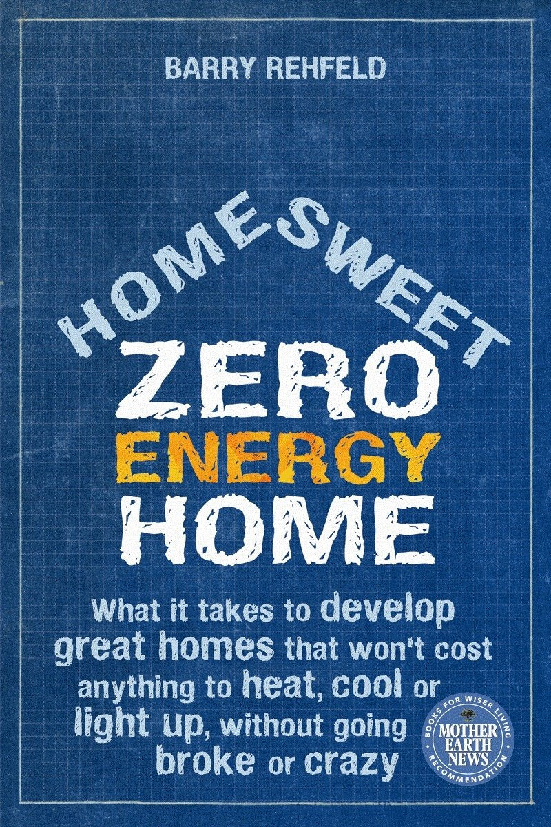 Home Sweet Zero Energy Home: What It Takes to Develop Great Homes That Won't Cost Anything to Heat, Cool or Light Up, Without Going Broke or Crazy book