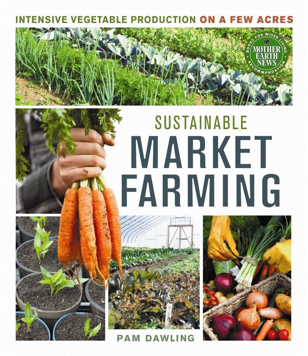 Sustainable Market Farming: Intensive Vegetable Production on a Few Acres Garden & Plants