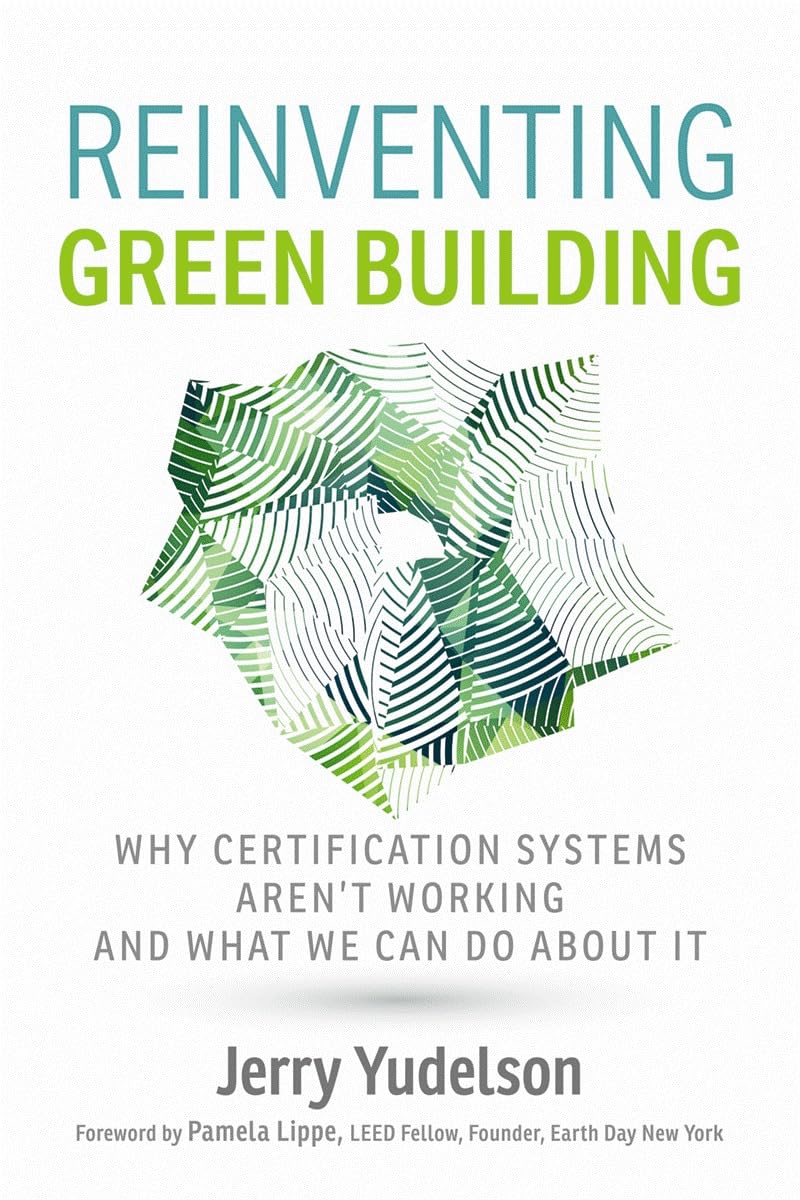Reinventing Green Building: Why Certification Systems Aren't Working and What We Can Do About It Business & Technology