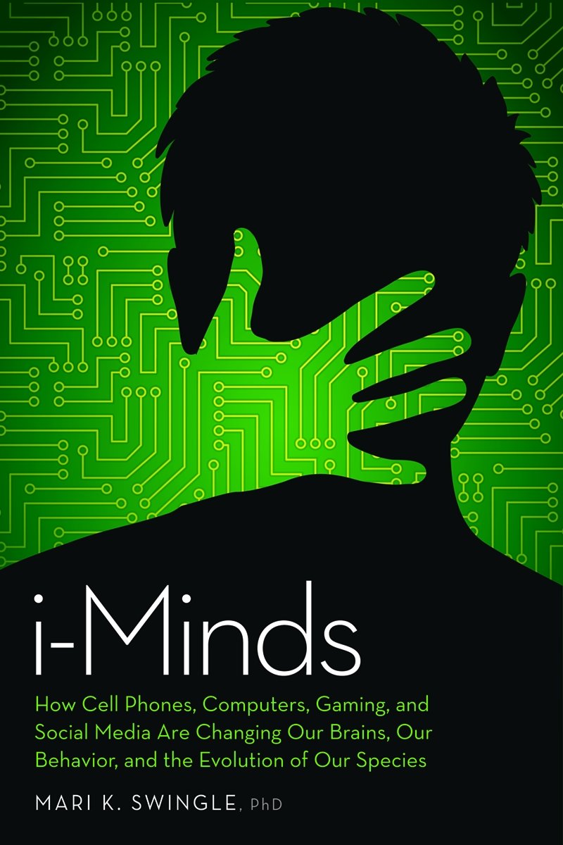 i-Minds: How Cell Phones, Computers, Gaming, and Social Media are Changing our Brains, our Behavior, and the Evolution of our Species book