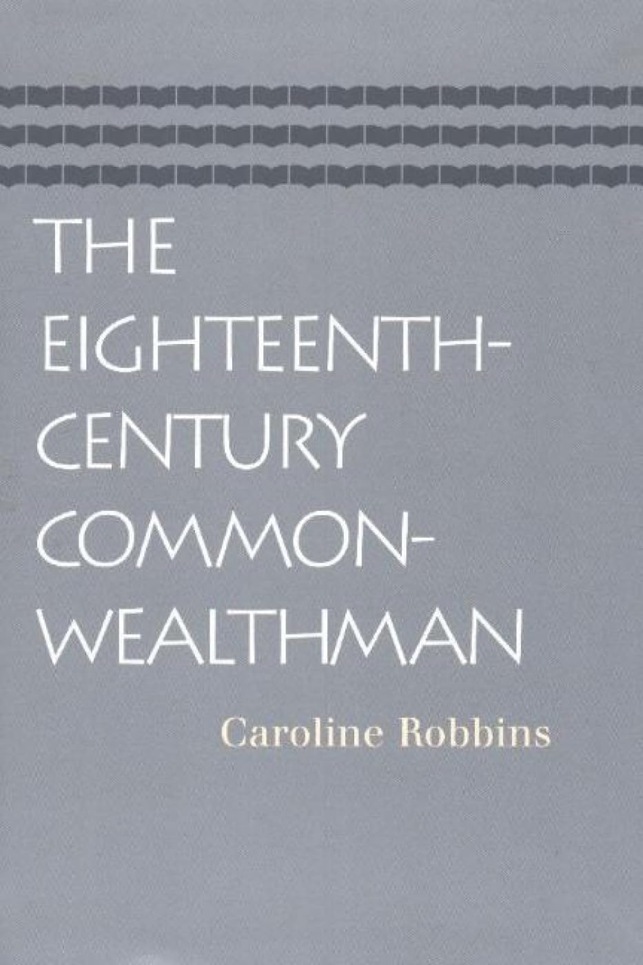Eighteenth-Century Commonwealthman: Studies in the Transmission, Development, & Circumstance of English Liberal Thought from the Restoration of ... of Charles II Until the War With the thrirt Social Sciences