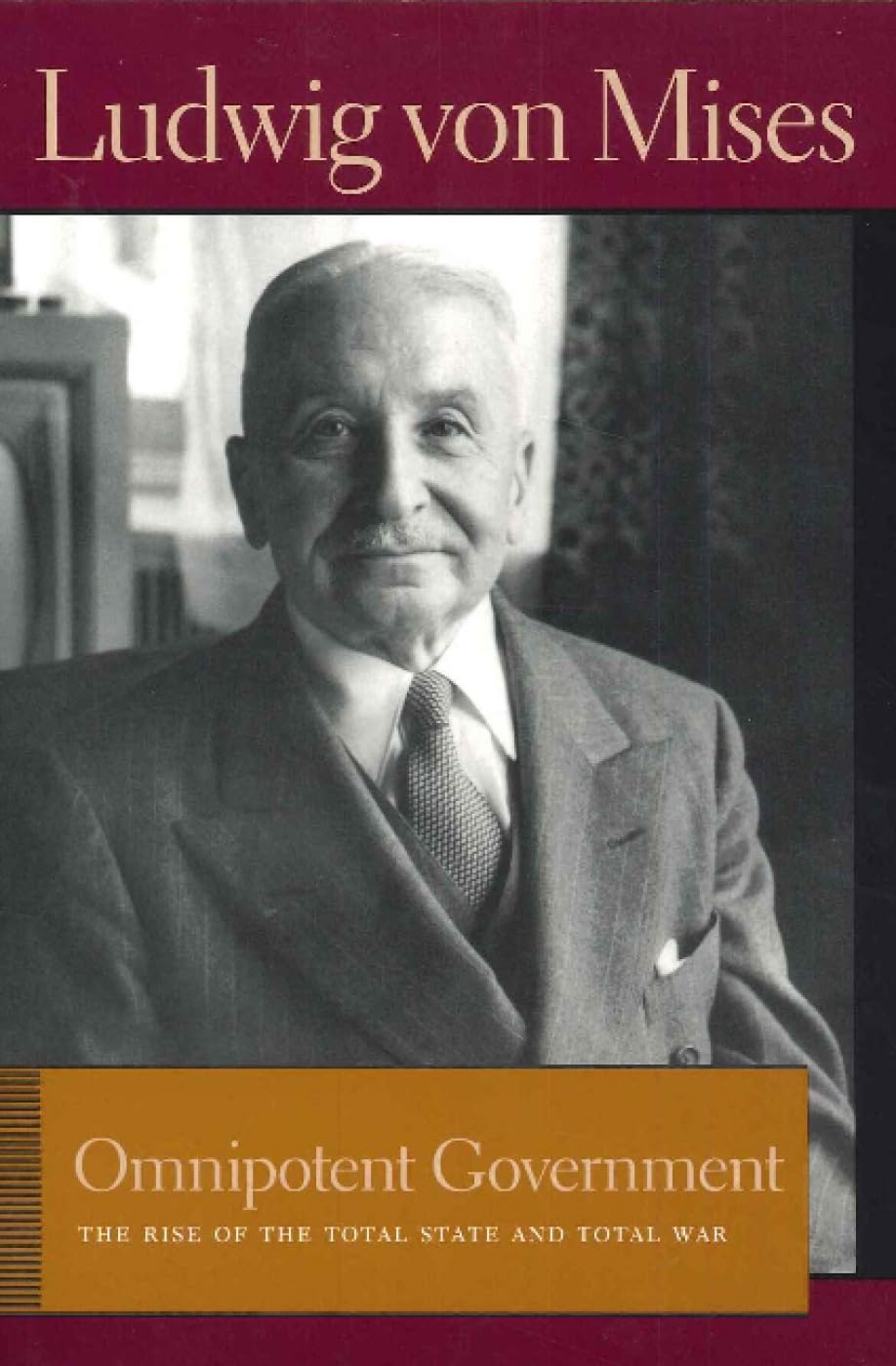 Omnipotent Government: The Rise of the Total State & Total War: The Rise of the Total State and Total War (Liberty Fund Library of the Works of Ludwig Von Mises) Business, Finance & Career