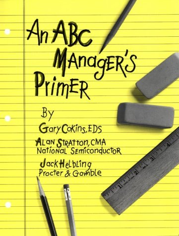 An ABC Manager's Primer: Straight Talk on Activity-Based Costing Business, Finance & Career Books