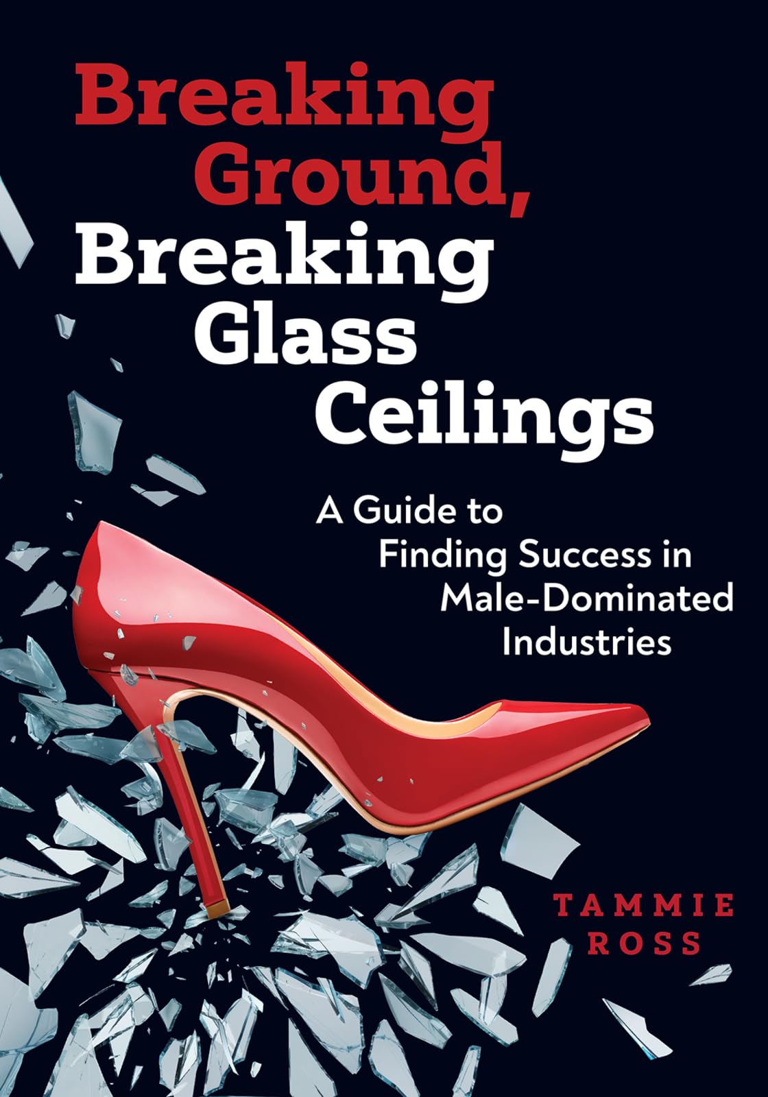 Breaking Ground, Breaking Glass Ceilings: A Guide for Finding Success in Male-Dominated Industries Business, Finance & Career
