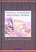 Politics, Patronage, And Public Works: The Administration of New South Wales, 1842-1900: The Administration of New South Wales Volume 1, 1842-1900 ... of New South Wales, Volume 1, 1842-1900) Social Sciences