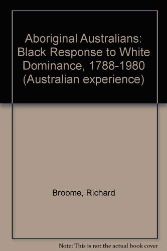 Aboriginal Australians: Black Response to White Dominance, 1788-1980 (Australian experience, Band 4) Books