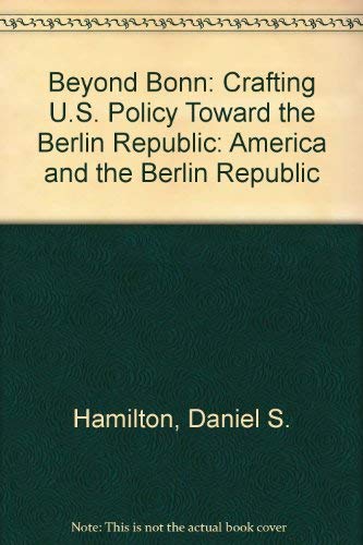 Beyond Bonn: America and the Berlin Republic: Crafting U.S. Policy Toward the Berlin Republic Politics & History