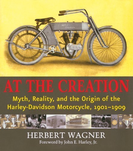 At the Creation: Myth, Reality, and the Origin of the Harley-Davidson Motorcycle, 1901-1909: Myth, Reality and the Origins of the Harley-Davidson Motorcyle, 1901-1909 Business, Finance & Career