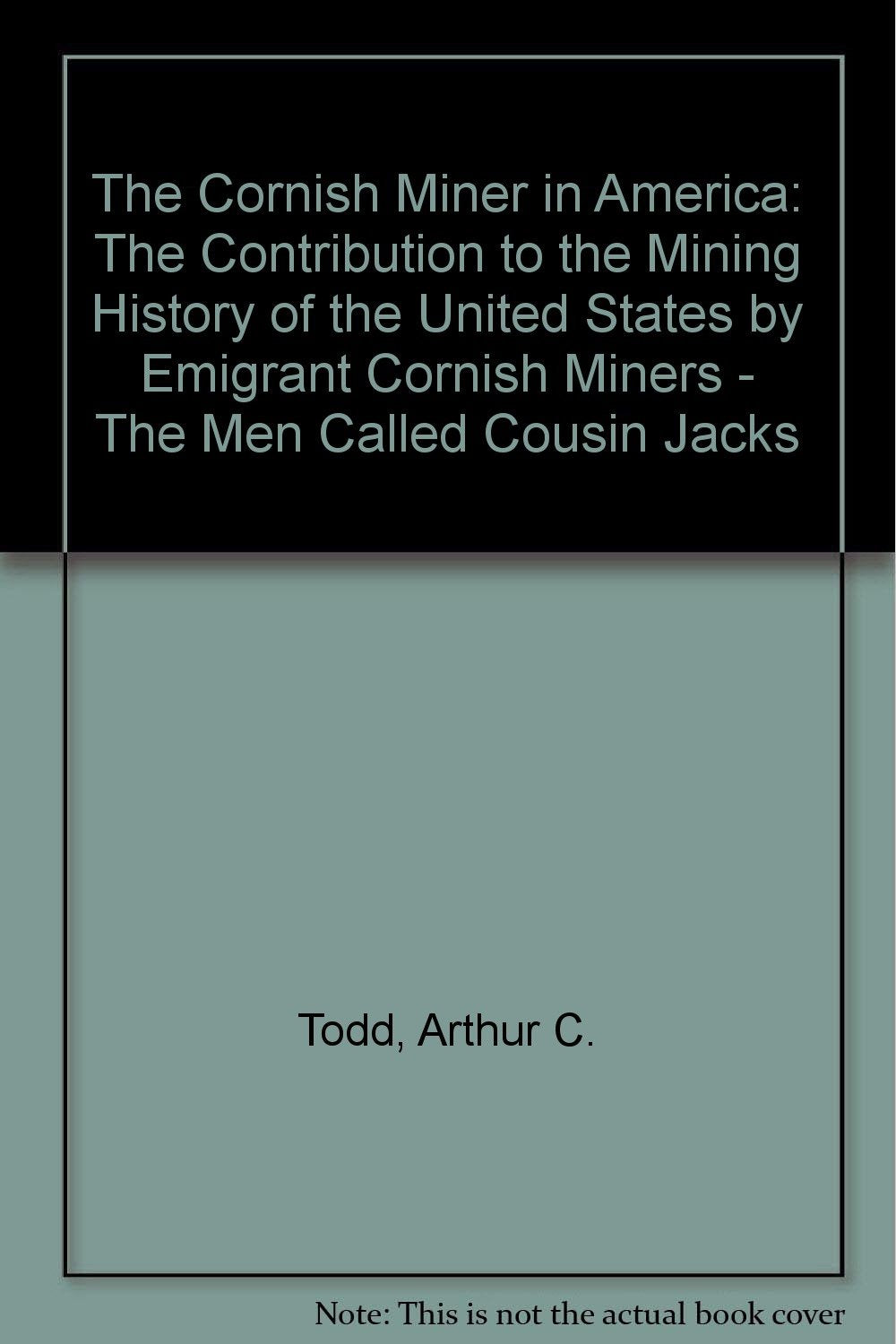 The Cornish Miner in America: The Contribution to the Mining History of the United States by Emigrant Cornish Miners - The Men Called Cousin Jacks Politics & History