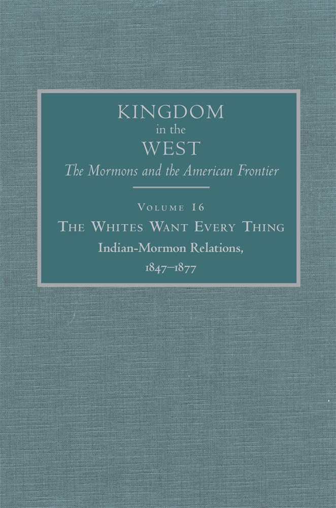 The Whites Want Every Thing: Indian-Mormon Relations, 1847-1877: Indian-Mormon Relations, 1847–1877 (Kingdom in the West, 16, Band 16) Film, Art & Culture