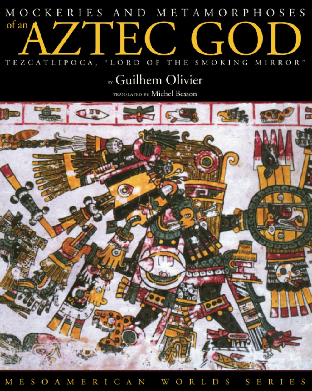 Mockeries and Metamorphoses of an Aztec God: Tezcatlipoca, "Lord of the Smoking Mirror" (Mesoamerican Worlds) Books