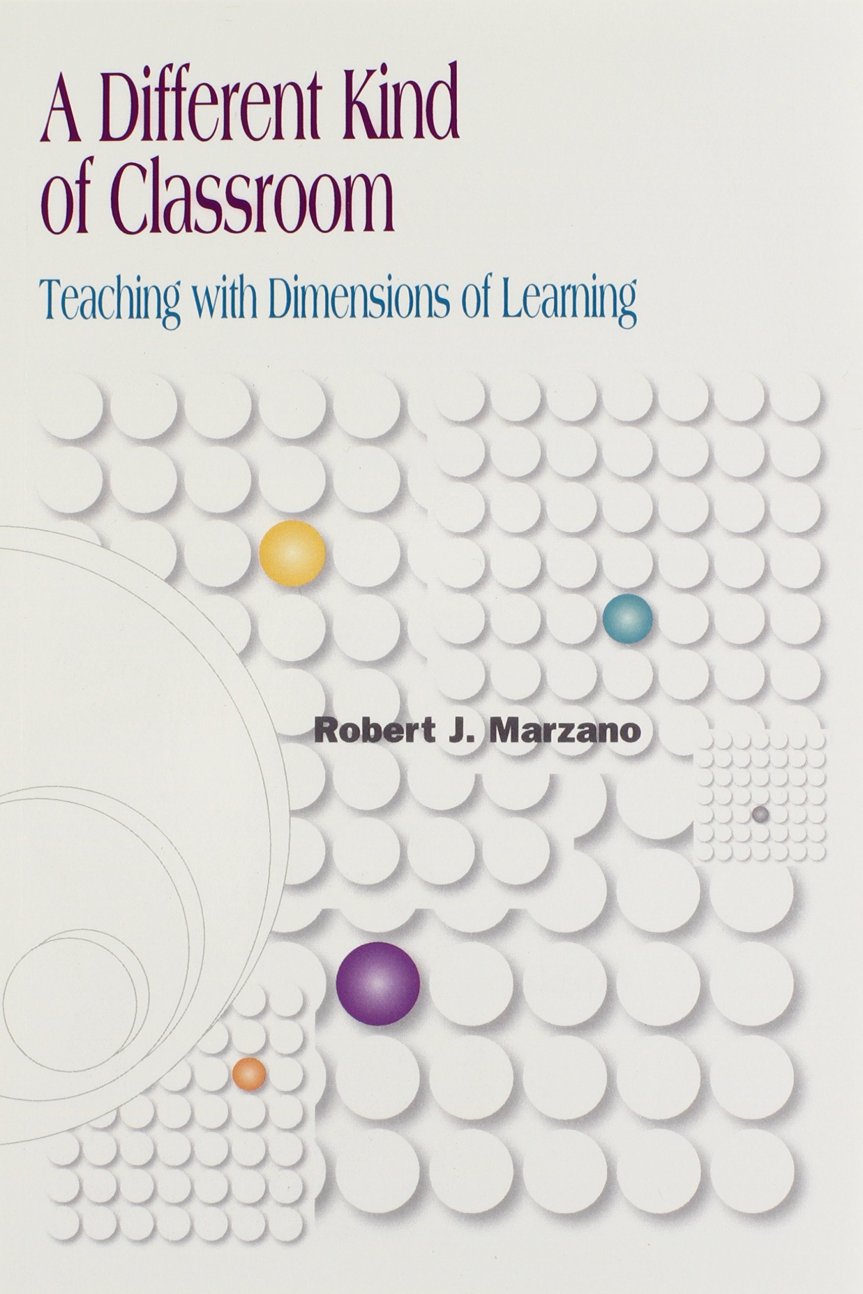 A Different Kind of Classroom: Teaching With Dimensions of Learning Learning & Reference