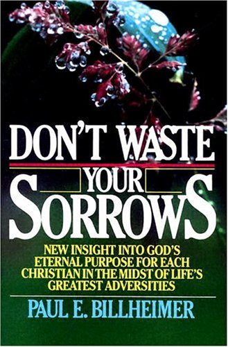 Don't Waste Your Sorrows: New Insight into God's Eternal Purpose for Each Christian in the Midst of Life's Greatest Adversities Philosophy