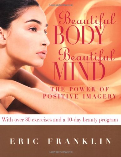 Beautiful Body, Beautiful Mind: The Power of Positive Imagery: With Over 80 Exercises and a 10-Day Beauty Program book