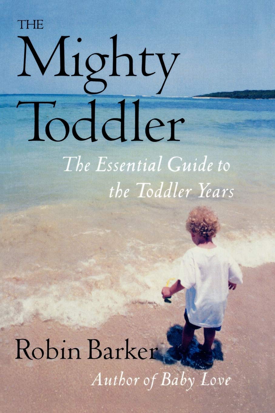 The Mighty Toddler: The Essential Guide To The Toddler Years Parents & Children