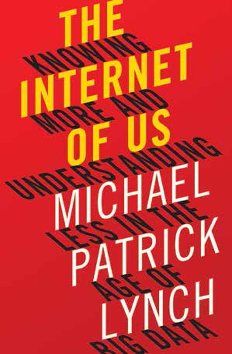 The Internet of Us: Knowing More and Understanding Less in the Age of Big Data Philosophy