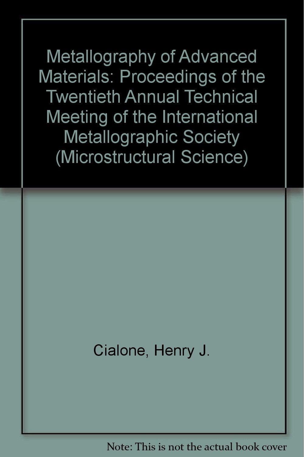 Metallography of Advanced Materials: Proceedings of the Twentieth Annual Technical Meeting of the International Metallographic Society (MICROSTRUCTURAL SCIENCE) Business & Technology