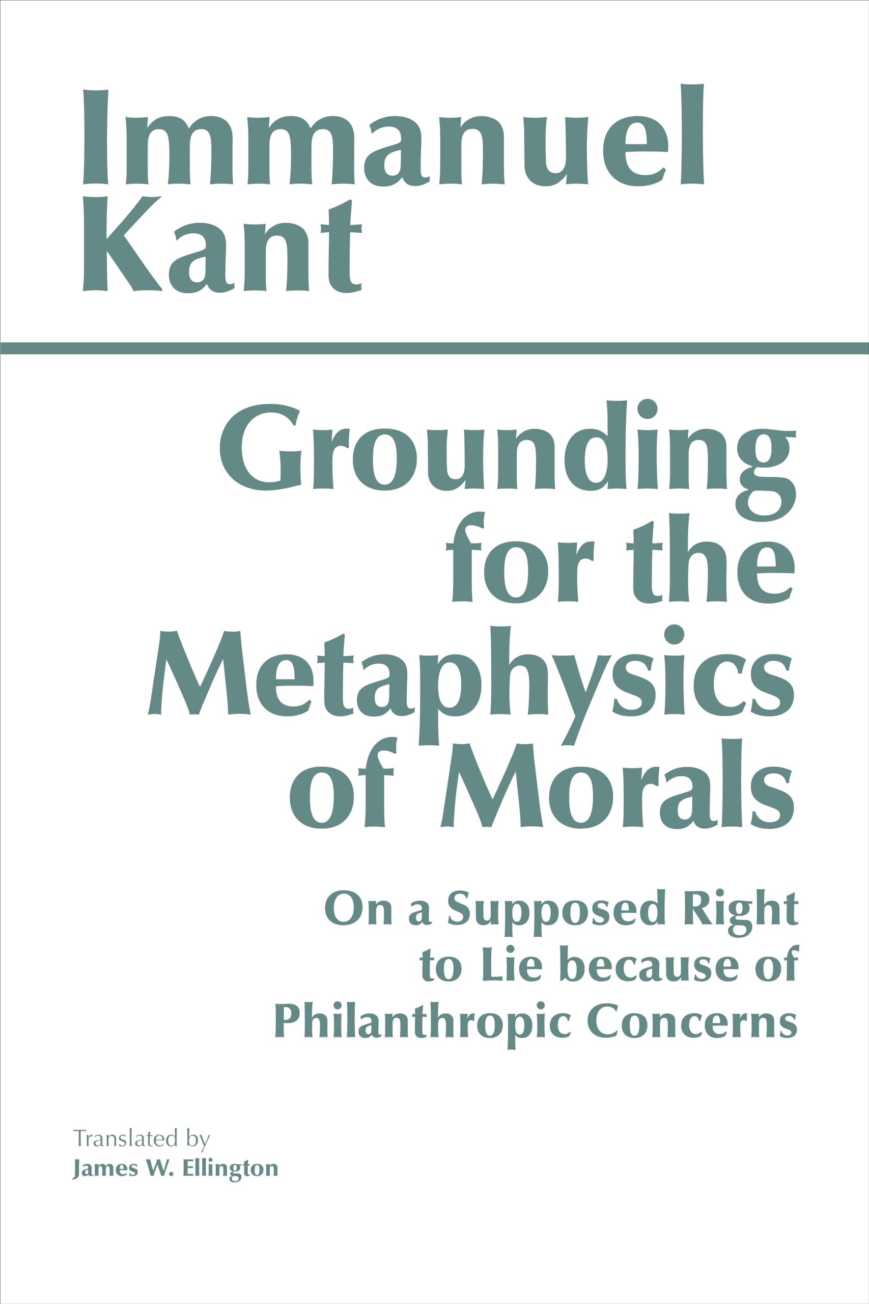 Grounding for the Metaphysics of Morals: With on a Supposed Right to Lie Because of Philanthropic Concerns Philosophy