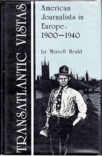 Transatlantic Vistas: American Journalists in Europe, 1900-1940: American Journalists in Europe, 1900-40 Media & Communication