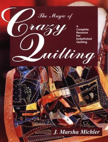 The Magic of Crazy Quilting: A Complete Resource for Embellished Quilting Hobbies & Crafts