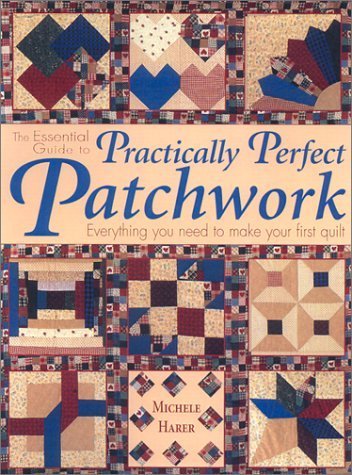 The Essential Guide to Practically Perfect Patchwork: Everything You Need to Know to Make Your First Quilt Hobbies & Crafts