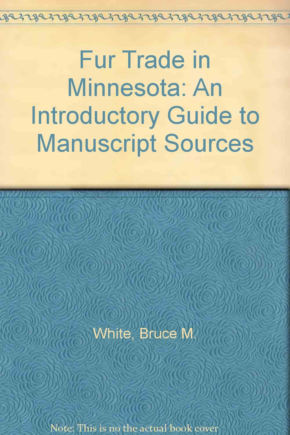 Fur Trade in Minnesota: An Introductory Guide to Manuscript Sources Business, Finance & Career