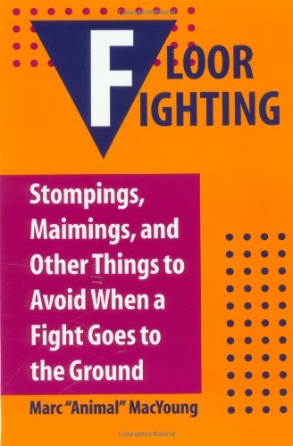 Floor Fighting: Stompings, Maimings, and Other Things to Avoid When a Fight Goes to the Ground Learning & Reference