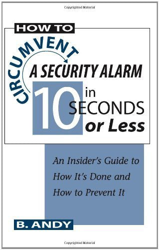 How to Circumvent a Security Alarm in Seconds or Less: An Insider's Guide to How It's Done and How to Prevent It Home & Household