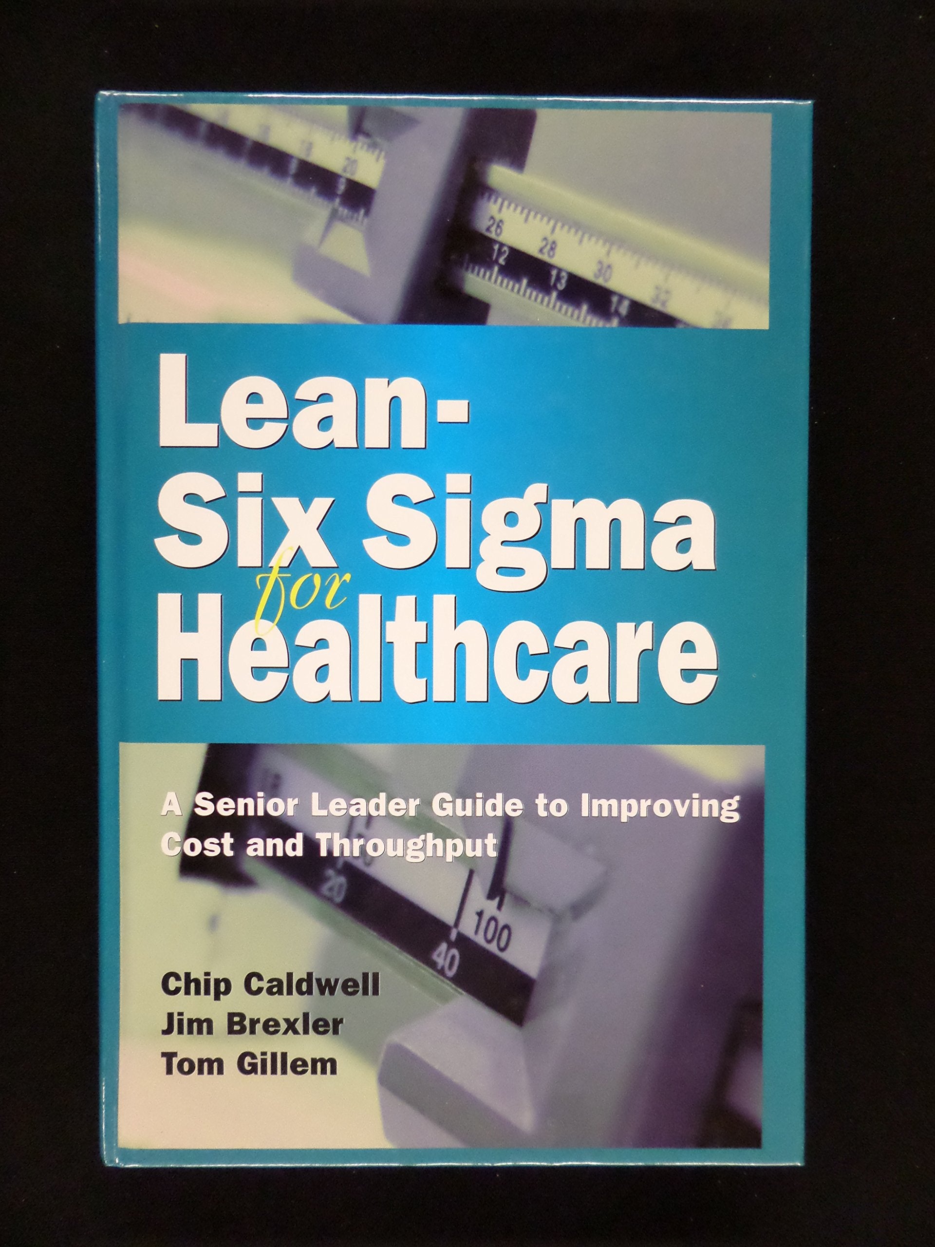 Lean-Six Sigma for Healthcare: A Senior Leader Guide to Improving Cost and Throughput Business, Finance & Career