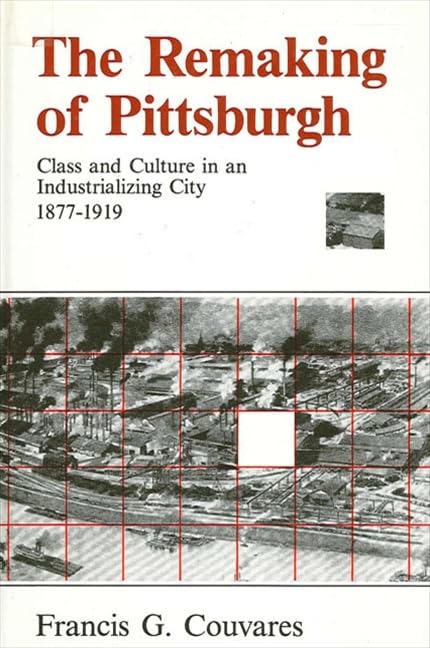 The Remaking of Pittsburgh: Class and Culture in an Industrializing City 1877-1919 (Suny Series in American Social History) book
