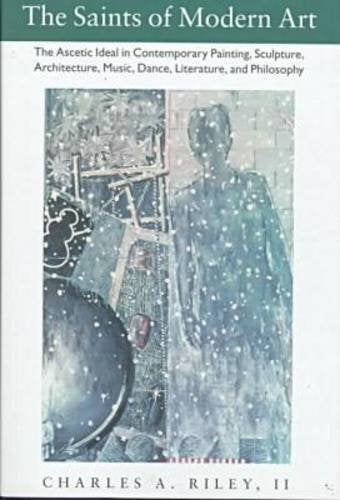 The Saints of Modern Art: The Ascetic Ideal in Contemporary Painting, Sculpture, Architecture, Music, Dance, Literature, and Philosophy: The Ascetic ... Music, Dance, Literature and Philosophy Philosophy