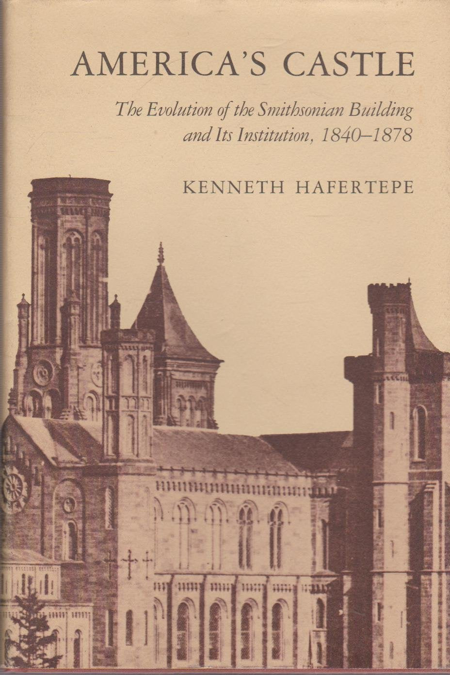 America's Castle: The Evolution of the Smithsonian Building and Its Institution, 1840-1878: Evolution of the Smithsonian Building and Its Institution, 1840-78 Architecture