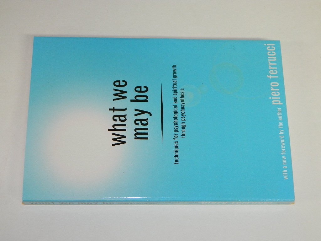 What We May Be: Techniques for Psychological and Spiritual Growth Through Psychosynthesis Psychology