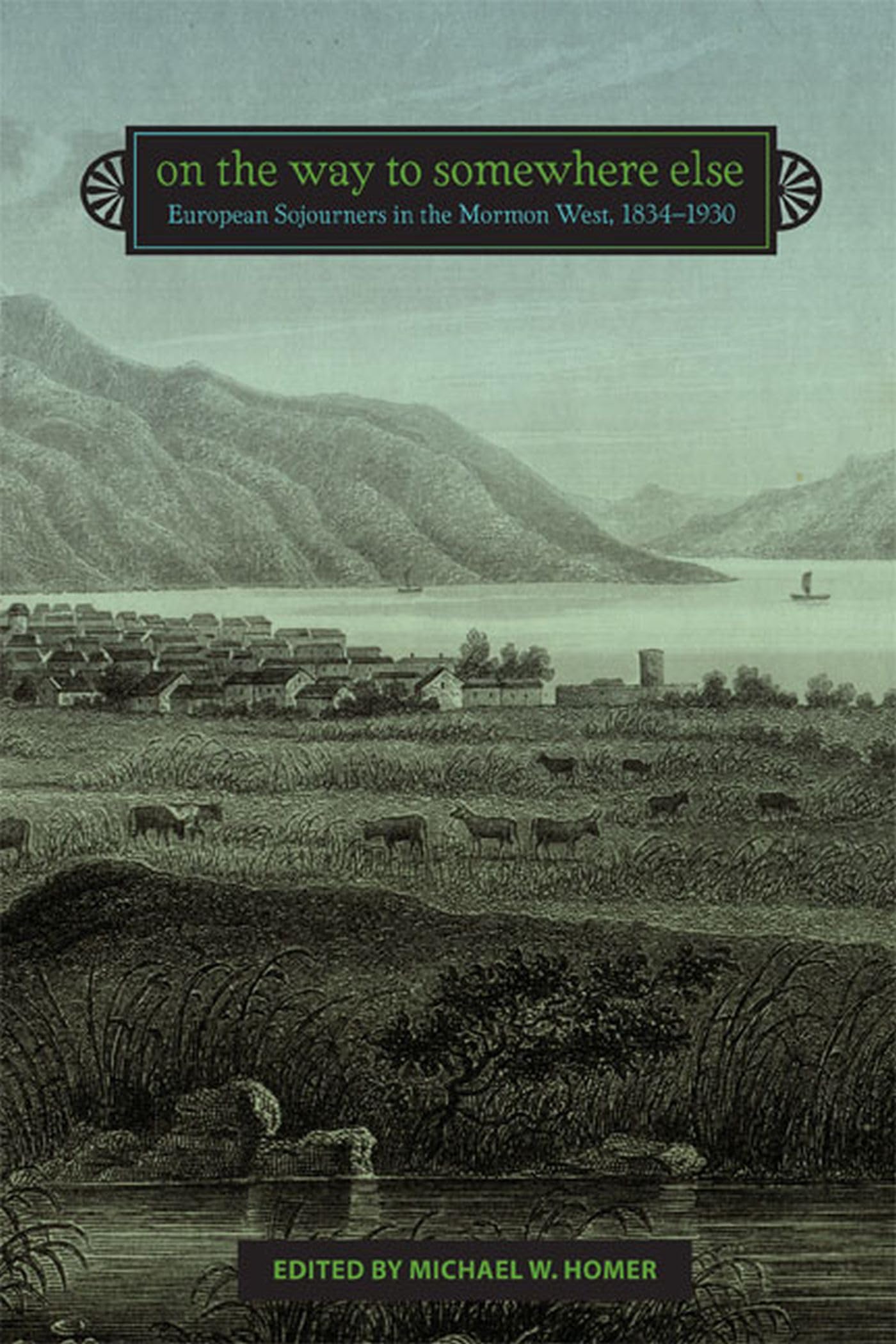 On the Way to Somewhere Else: European Sojourners in the Mormon West, 1834-1930 Politics & History