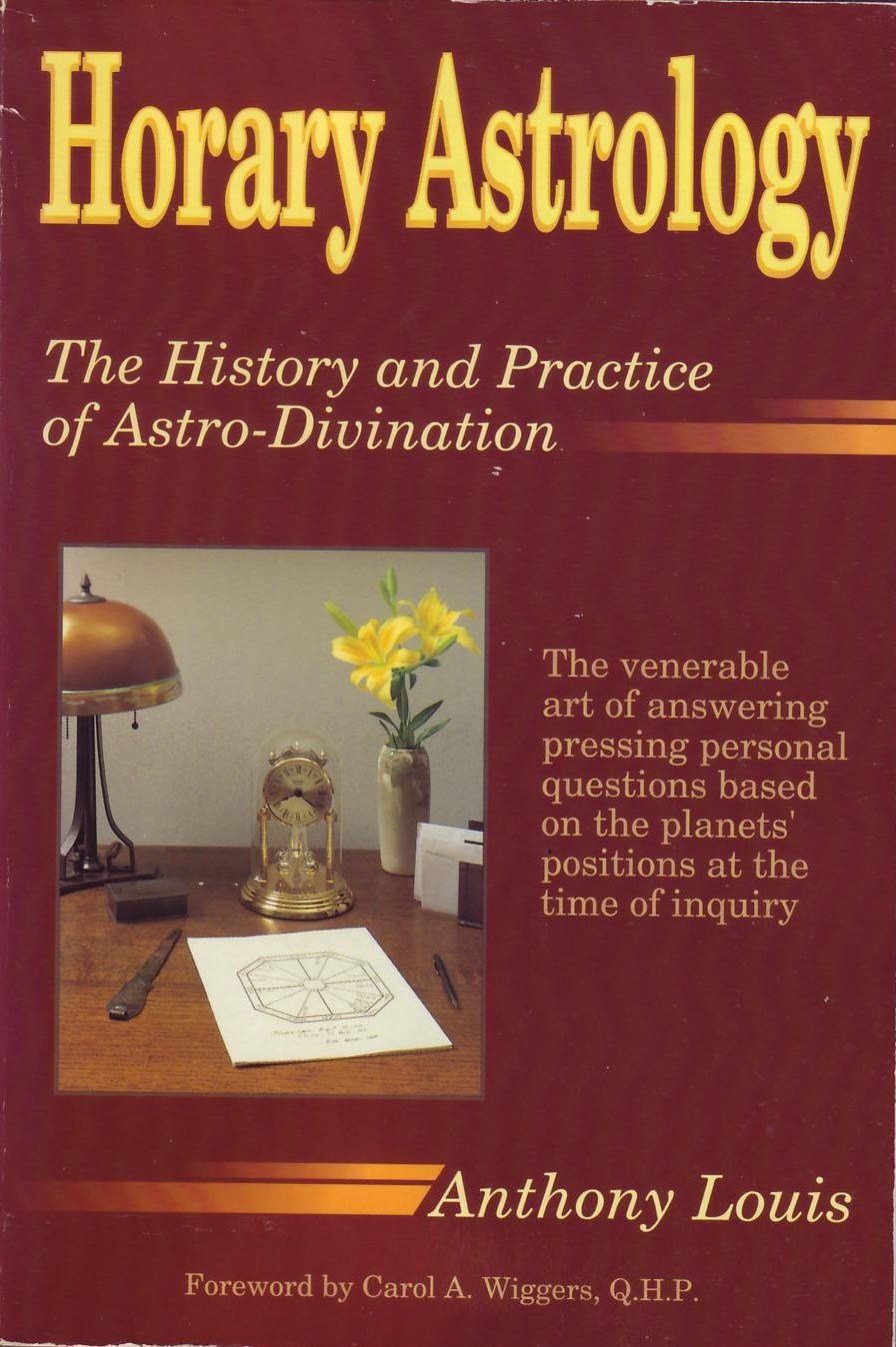 Horary Astrology: The History and Practice of Astro-Divination : The Venerable Art of Answering Pressing Personal Questions Based on the Planets' Po Religion & Esotericism