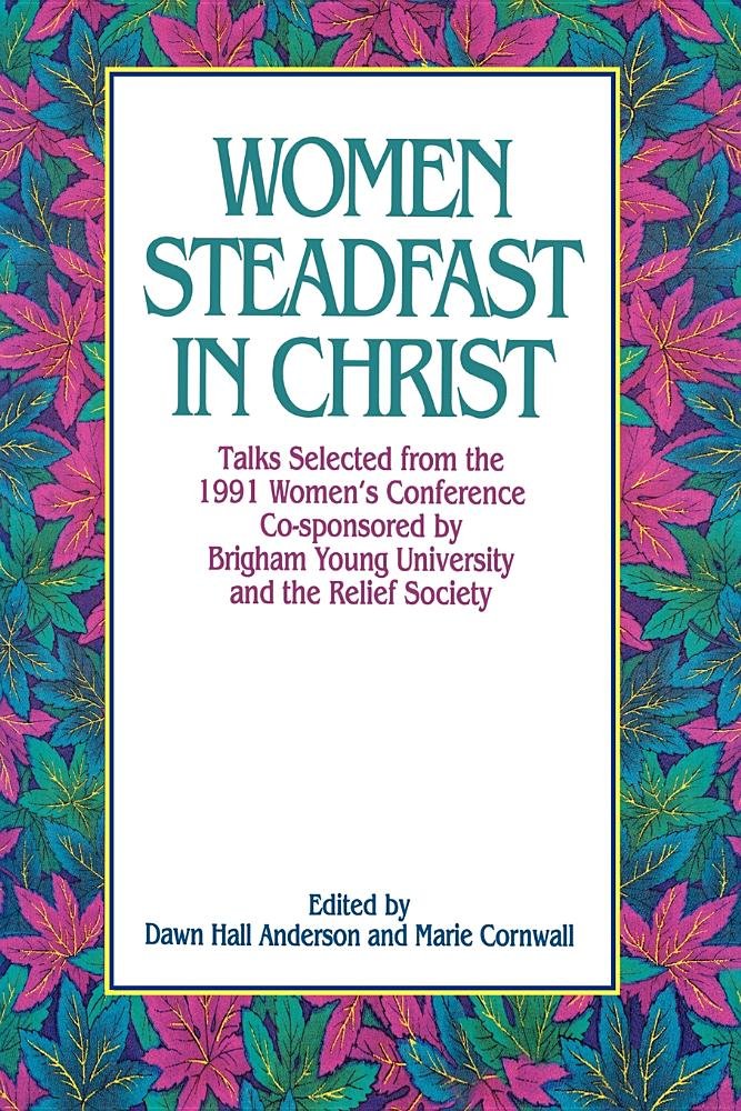 Women Steadfast in Christ: Talks Selected from the 1991 Women's Conference Co-Sponsored by Brigham Young University and the Relief Society Books