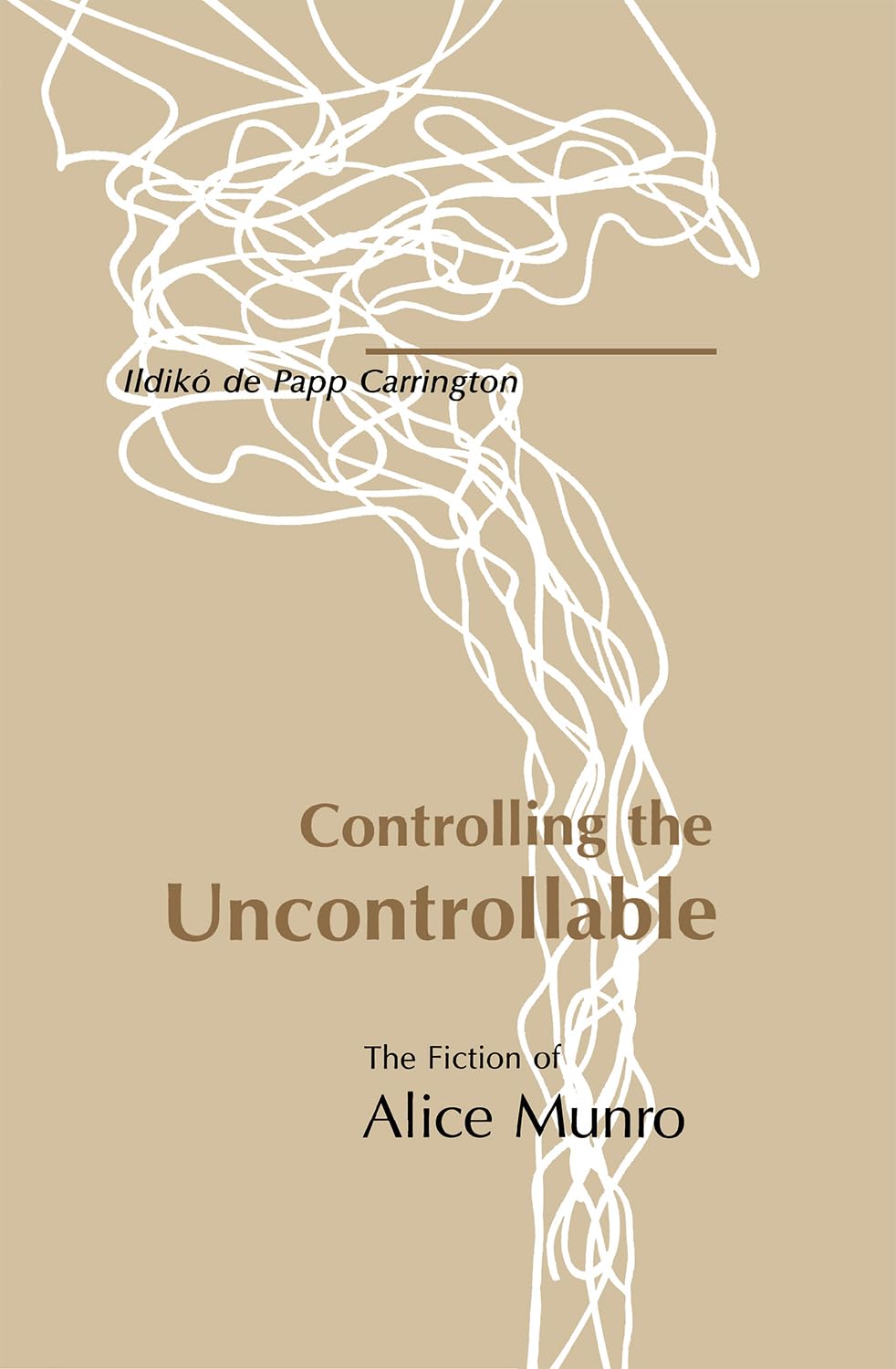 Controlling the Uncontrollable: The Fiction of Alice Munro book