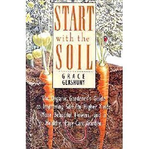 Start With the Soil: The Organic Gardener's Guide to Improving Soil for Higher Yields, More Beautiful Flowers, and a Healthy, Easy-Care Garden book