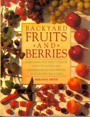Backyard Fruits and Berries: Everything You Need to Know About Planting and Growing Fruits and Berries in Your Own Backyard Garden & Plants