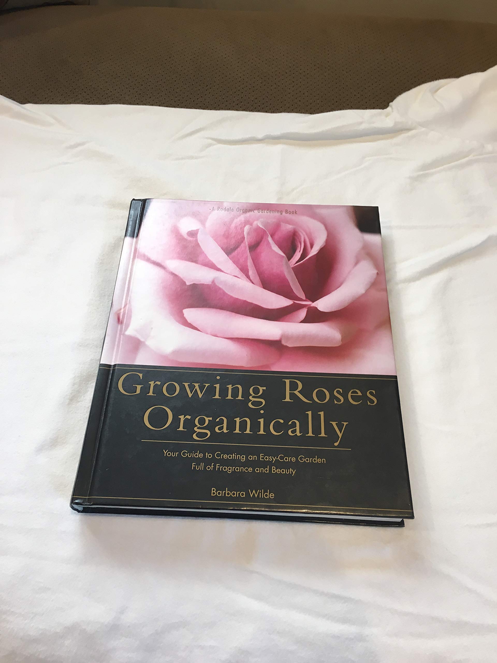 Growing Roses Organically: Your Guide to Creating an Easy-Care Garden Full of Fragrance and Beauty (Rodale Organic Gardening Book) Garden & Plants