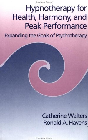 Hypnotherapy for Health, Harmony, and Peak Performance: Expanding the Goals of Psychotherapy/Helping Clients Discover the Pleasures of Trance Medicine