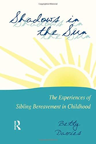 Shadows in the Sun: The Experiences of Sibling Bereavement in Childhood (Series in Death, Dying and Bereavement) Death & Mourning
