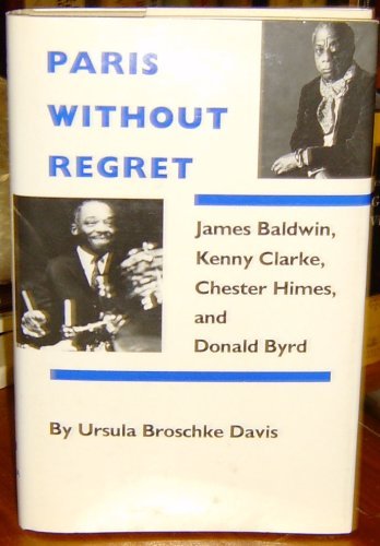 Paris Without Regret: James Baldwin, Chester Himes, Kenny Clarke, and Donald Byrd: James Baldwin, Kenny Clarke, Chester Himes, and Donald Byrd Books