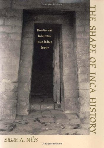 Shape of Inca History: Narrative and Architecture in an Andean Empire Science