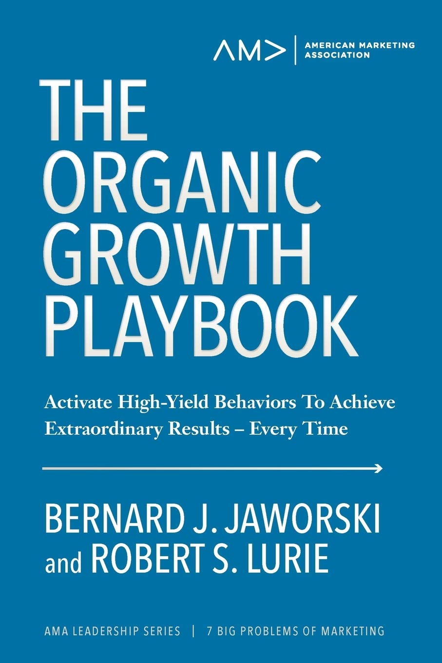 The Organic Growth Playbook: Activate High-Yield Behaviors To Achieve Extraordinary Results—Every Time (American Marketing Association Leadership Series: 7 Big Problems of Marketing, Band 1) Business, Finance & Career