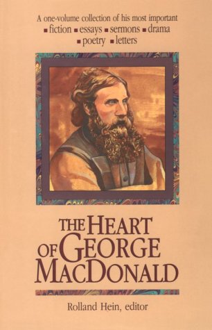 The Heart of George Macdonald: A One-Volume Collection of His Most Important Fiction, Essays, Sermons, Drama, Poetry, Letters Essays & Short Stories