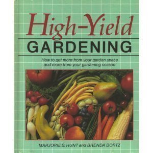 High-Yield Gardening: How to Get More from Your Garden Space and More from Your Gardening Season Garden & Plants