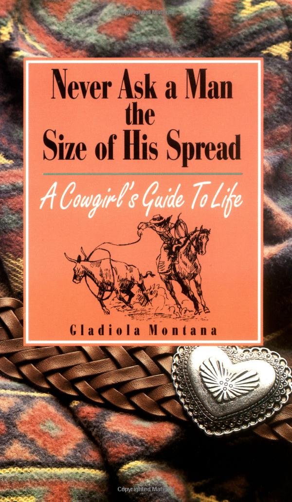 Never Ask a Man the Size of His Spread: A Cowgirl's Guide to Life Humour & Satire