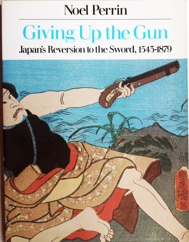 Giving Up the Gun: Japan's Reversion to the Sword, 1543-1879 Books