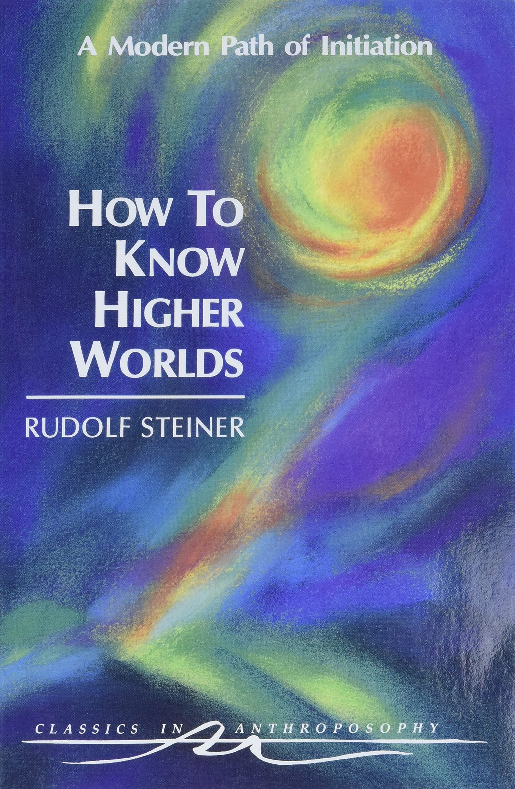 How to Know Higher Worlds: A Modern Path of Initiation: A Modern Path of Initiation (Cw 10) (Classics in Anthroposophy) Philosophy